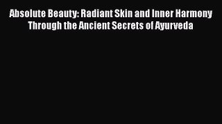 Read Absolute Beauty: Radiant Skin and Inner Harmony Through the Ancient Secrets of Ayurveda