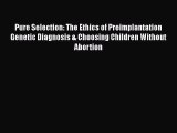 Read Pure Selection: The Ethics of Preimplantation Genetic Diagnosis & Choosing Children Without