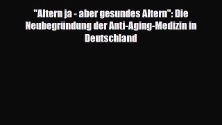 Read Altern ja - aber gesundes Altern: Die Neubegründung der Anti-Aging-Medizin in Deutschland