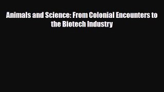 Download Animals and Science: From Colonial Encounters to the Biotech Industry Book Online