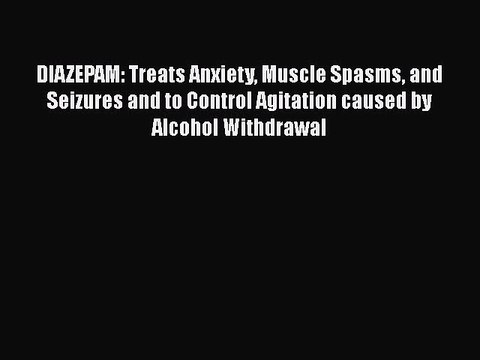 PDF DIAZEPAM: Treats Anxiety Muscle Spasms and Seizures and to Control Agitation caused by