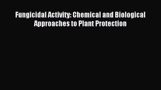 Read Fungicidal Activity: Chemical and Biological Approaches to Plant Protection Ebook Free