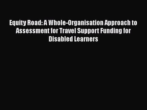 Download Equity Road: A Whole-Organisation Approach to Assessment for Travel Support Funding