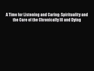 Download A Time for Listening and Caring: Spirituality and the Care of the Chronically Ill