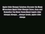 Read Apple Cider Vinegar Solution: Discover the Many Miraculous Apple Cider Vinegar Cures Uses