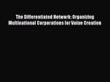 Download The Differentiated Network: Organizing Multinational Corporations for Value Creation