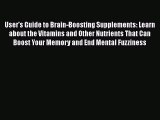 Read User's Guide to Brain-Boosting Supplements: Learn about the Vitamins and Other Nutrients
