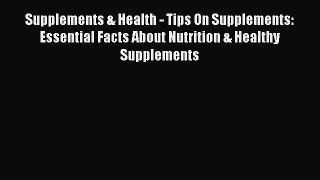 Read Supplements & Health - Tips On Supplements: Essential Facts About Nutrition & Healthy