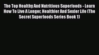 Read The Top Healthy And Nutritious Superfoods - Learn How To Live A Longer Healthier And Sexier