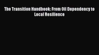 Read The Transition Handbook: From Oil Dependency to Local Resilience PDF Online