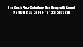 Read The Cash Flow Solution: The Nonprofit Board Member's Guide to Financial Success Ebook