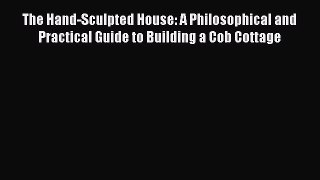 Read The Hand-Sculpted House: A Philosophical and Practical Guide to Building a Cob Cottage