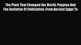 Read The Plant That Changed the World: Papyrus And The Evolution Of Civilization: From Ancient