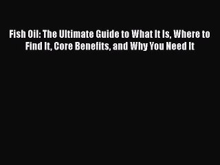 Read Fish Oil: The Ultimate Guide to What It Is Where to Find It Core Benefits and Why You