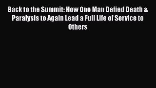 Read Back to the Summit: How One Man Defied Death & Paralysis to Again Lead a Full Life of