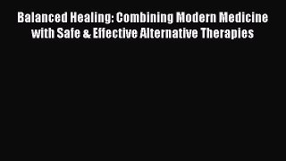 Read Balanced Healing: Combining Modern Medicine with Safe & Effective Alternative Therapies