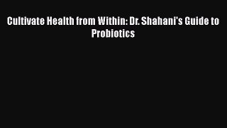 Download Cultivate Health from Within: Dr. Shahani's Guide to Probiotics PDF Free