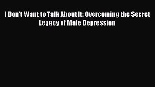 Read I Don't Want to Talk About It: Overcoming the Secret Legacy of Male Depression Ebook Free