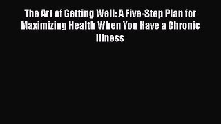 Read The Art of Getting Well: A Five-Step Plan for Maximizing Health When You Have a Chronic