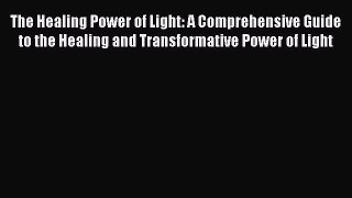 Read The Healing Power of Light: A Comprehensive Guide to the Healing and Transformative Power