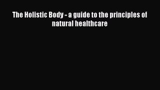 Download The Holistic Body - a guide to the principles of natural healthcare PDF Free