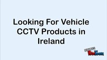 Looking For Vehicle CCTV Products in Ireland