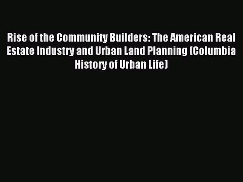 Read Rise of the Community Builders: The American Real Estate Industry and Urban Land Planning