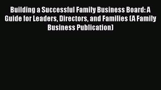 READbookBuilding a Successful Family Business Board: A Guide for Leaders Directors and Families