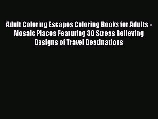 Read Adult Coloring Escapes Coloring Books for Adults - Mosaic Places Featuring 30 Stress Relieving