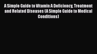 Read A Simple Guide to Vitamin A Deficiency Treatment and Related Diseases (A Simple Guide