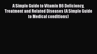 Read A Simple Guide to Vitamin B6 Deficiency Treatment and Related Diseases (A Simple Guide