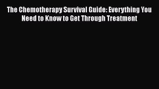 Read The Chemotherapy Survival Guide: Everything You Need to Know to Get Through Treatment