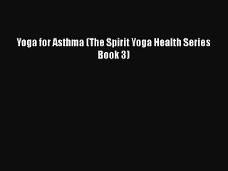 PDF Yoga for Asthma (The Spirit Yoga Health Series Book 3)  Read Online