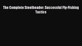 Read The Complete Steelheader: Successful Fly-Fishing Tactics PDF Free
