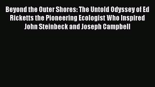 Read Beyond the Outer Shores: The Untold Odyssey of Ed Ricketts the Pioneering Ecologist Who