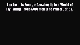 Read The Earth Is Enough: Growing Up in a World of Flyfishing Trout & Old Men (The Pruett Series)