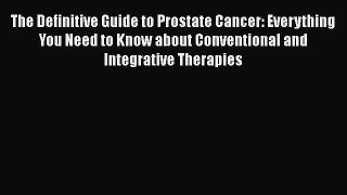 Read The Definitive Guide to Prostate Cancer: Everything You Need to Know about Conventional
