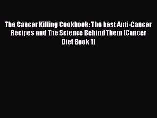 Read The Cancer Killing Cookbook: The best Anti-Cancer Recipes and The Science Behind Them