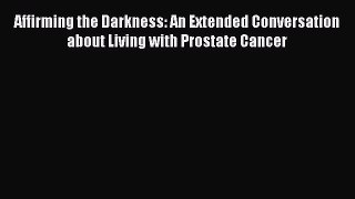 Read Affirming the Darkness: An Extended Conversation about Living with Prostate Cancer Ebook