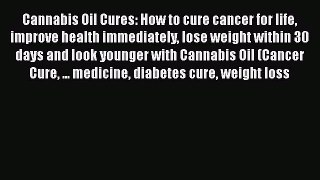 Read Cannabis Oil Cures: How to cure cancer for life improve health immediately lose weight