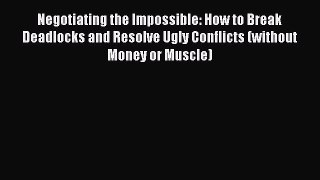 EBOOKONLINENegotiating the Impossible: How to Break Deadlocks and Resolve Ugly Conflicts (without