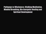 Read Pathways to Wholeness: Walking Meditation Mindful Breathing Bio-Energetic Healing and