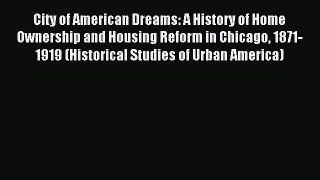 Read City of American Dreams: A History of Home Ownership and Housing Reform in Chicago 1871-1919