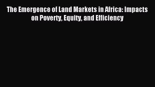 Read The Emergence of Land Markets in Africa: Impacts on Poverty Equity and Efficiency Ebook