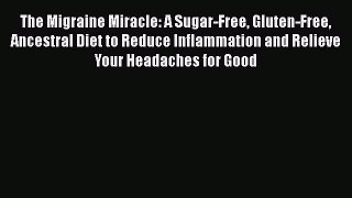 Download The Migraine Miracle: A Sugar-Free Gluten-Free Ancestral Diet to Reduce Inflammation