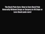 Read The Back Pain Cure: How to Cure Back Pain Naturally Without Drugs or Surgery in 90 Days