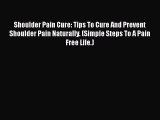 Read Shoulder Pain Cure: Tips To Cure And Prevent Shoulder Pain Naturally. (Simple Steps To