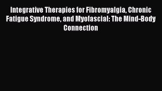Read Integrative Therapies for Fibromyalgia Chronic Fatigue Syndrome and Myofascial: The Mind-Body