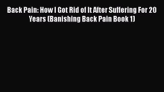 Read Back Pain: How I Got Rid of It After Suffering For 20 Years (Banishing Back Pain Book