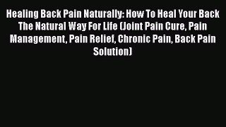 Read Healing Back Pain Naturally: How To Heal Your Back The Natural Way For Life (Joint Pain